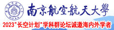 小逼大鸡巴的视频南京航空航天大学2023“长空计划”学科群论坛诚邀海内外学者